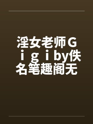 淫女老师Ｇｉｇｉby佚名笔趣阁无弹窗封面