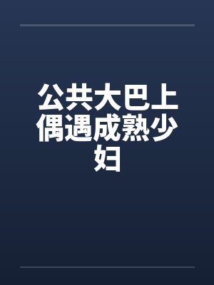 公共大巴上偶遇成熟少妇封面