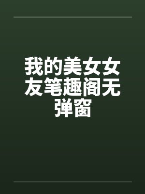 我的美女女友笔趣阁无弹窗封面