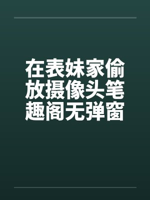 在表妹家偷放摄像头笔趣阁无弹窗封面