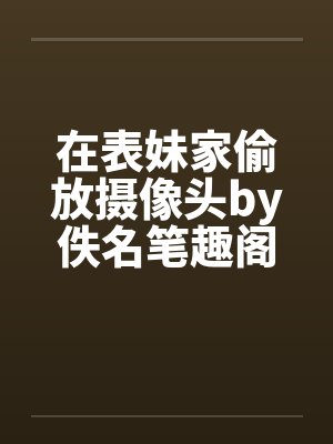 在表妹家偷放摄像头by佚名笔趣阁无弹窗封面