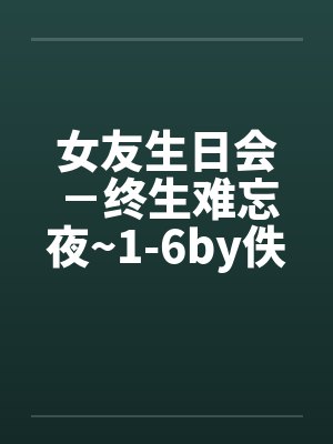 女友生日会－终生难忘夜~1-6by佚名封面