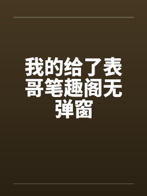 我的给了表哥笔趣阁无弹窗封面