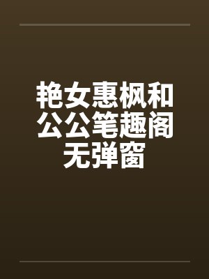 艳女惠枫和公公笔趣阁无弹窗封面