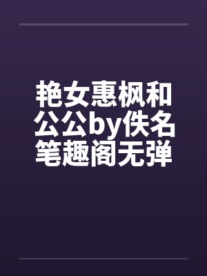 艳女惠枫和公公by佚名笔趣阁无弹窗封面