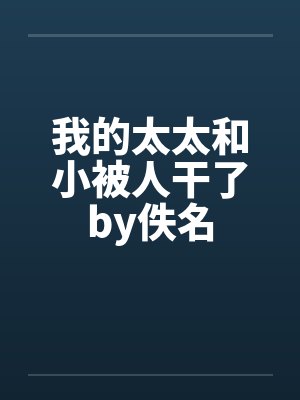我的太太和小被人干了by佚名封面