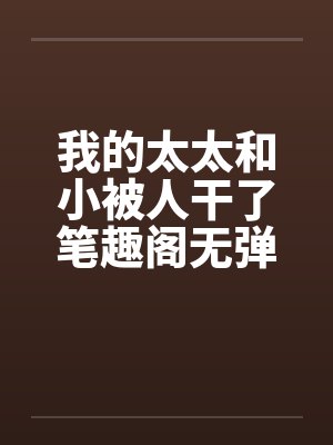 我的太太和小被人干了笔趣阁无弹窗封面