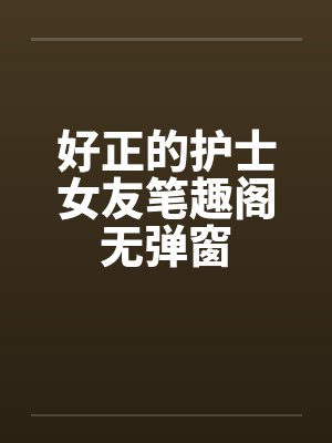 好正的护士女友笔趣阁无弹窗封面