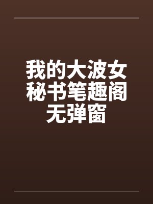 我的大波女秘书笔趣阁无弹窗封面