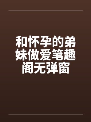 和怀孕的弟妹做爱笔趣阁无弹窗封面