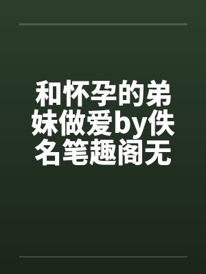 和怀孕的弟妹做爱by佚名笔趣阁无弹窗封面