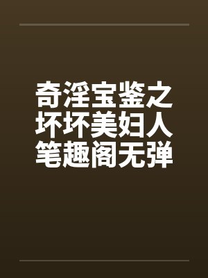 奇淫宝鉴之坏坏美妇人笔趣阁无弹窗封面