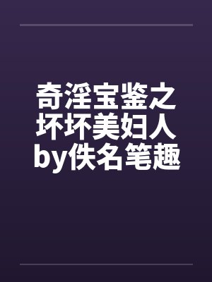奇淫宝鉴之坏坏美妇人by佚名笔趣阁无弹窗封面