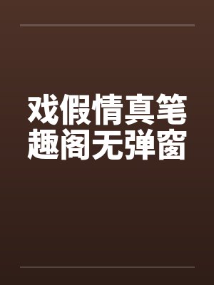 戏假情真笔趣阁无弹窗封面