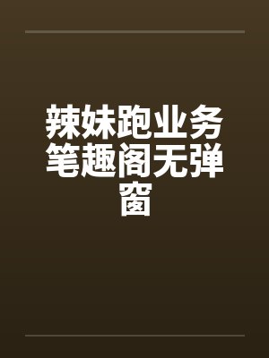 辣妹跑业务笔趣阁无弹窗封面