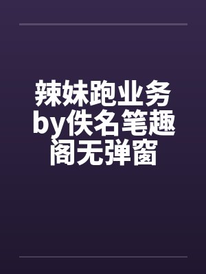 辣妹跑业务by佚名笔趣阁无弹窗封面