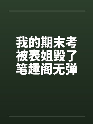我的期末考被表姐毁了笔趣阁无弹窗封面