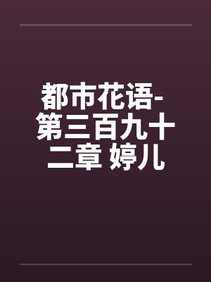 都市花语- 第三百九十二章 婷儿封面