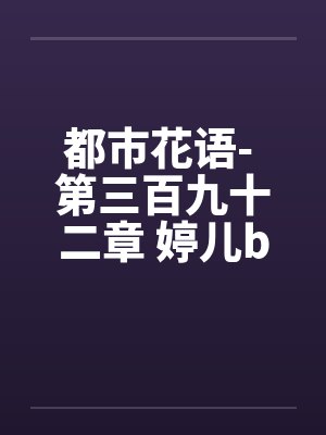都市花语- 第三百九十二章 婷儿by佚名笔趣阁无弹窗封面