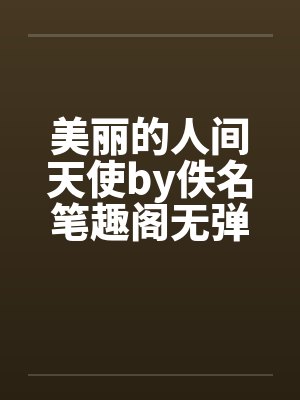 美丽的人间天使by佚名笔趣阁无弹窗封面