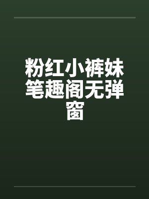 粉红小裤妹笔趣阁无弹窗封面