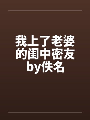 我上了老婆的闺中密友by佚名封面