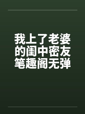 我上了老婆的闺中密友笔趣阁无弹窗封面