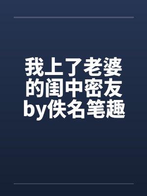 我上了老婆的闺中密友by佚名笔趣阁无弹窗封面