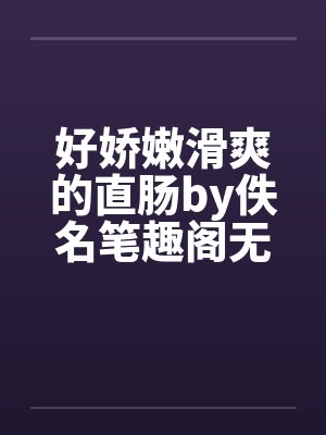 好娇嫩滑爽的直肠by佚名笔趣阁无弹窗封面