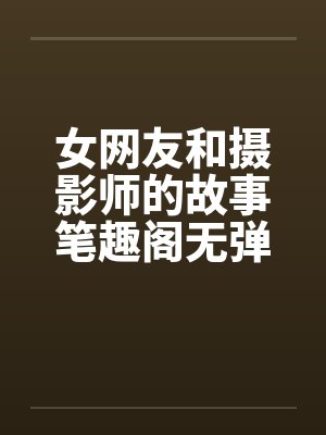女网友和摄影师的故事笔趣阁无弹窗封面