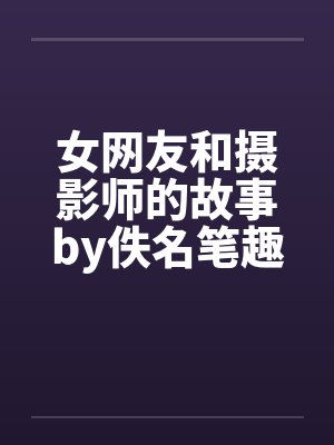 女网友和摄影师的故事by佚名笔趣阁无弹窗封面