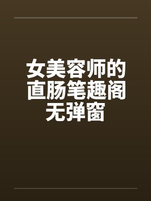 女美容师的直肠笔趣阁无弹窗封面