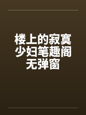 楼上的寂寞少妇笔趣阁无弹窗封面