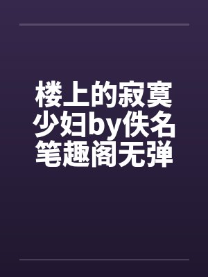 楼上的寂寞少妇by佚名笔趣阁无弹窗封面