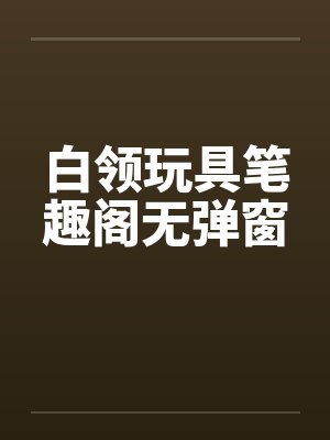 白领玩具笔趣阁无弹窗封面