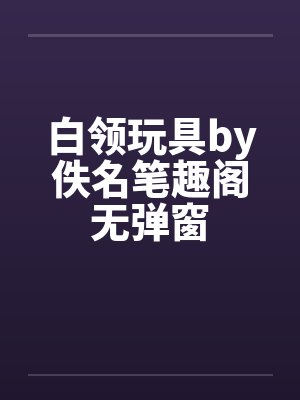 白领玩具by佚名笔趣阁无弹窗封面