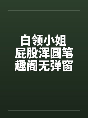 白领小姐 屁股浑圆笔趣阁无弹窗封面