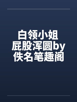 白领小姐 屁股浑圆by佚名笔趣阁无弹窗封面