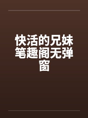 快活的兄妹笔趣阁无弹窗封面