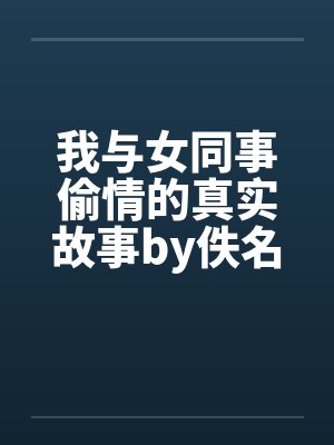 我与女同事偷情的真实故事by佚名封面
