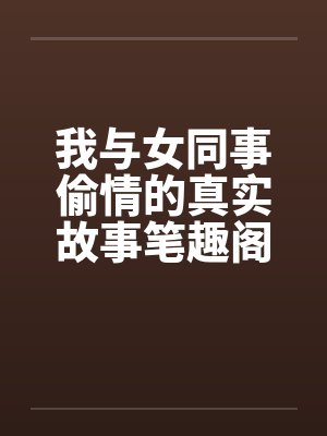 我与女同事偷情的真实故事笔趣阁无弹窗封面