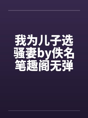 我为儿子选骚妻by佚名笔趣阁无弹窗封面
