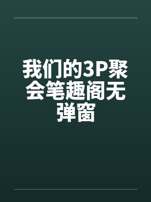 我们的3P聚会笔趣阁无弹窗封面