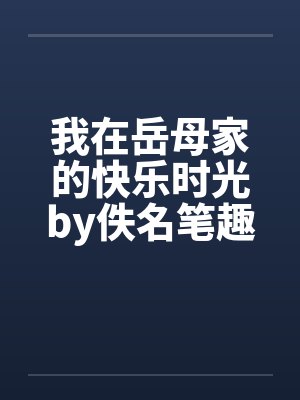 我在岳母家的快乐时光by佚名笔趣阁无弹窗封面