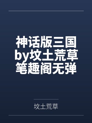 神话版三国by坟土荒草笔趣阁无弹窗封面