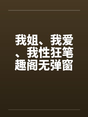 我姐、我爱、我性狂笔趣阁无弹窗封面