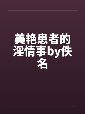 美艳患者的淫情事by佚名封面
