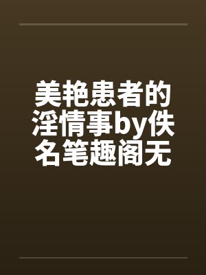 美艳患者的淫情事by佚名笔趣阁无弹窗封面