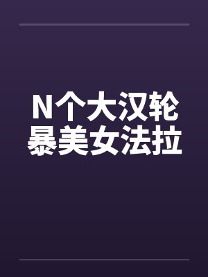 N个大汉轮暴美女法拉封面