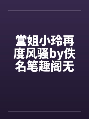 堂姐小玲再度风骚by佚名笔趣阁无弹窗封面